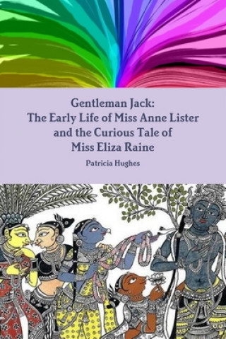 Kniha Gentleman Jack: The Early Life of Miss Anne Lister and the Curious Tale of Miss Eliza Raine 