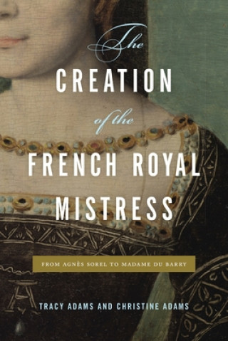 Könyv Creation of the French Royal Mistress Tracy Adams