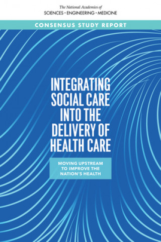 Könyv Integrating Social Care Into the Delivery of Health Care: Moving Upstream to Improve the Nation's Health Health And Medicine Division