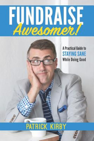 Kniha Fundraise Awesomer!: A Practical Guide to Staying Sane While Doing Good Patrick Kirby