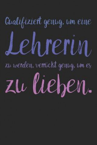 Kniha Qualifiziert genug, um eine Lehrerin zu werden, verrückt genug, um es zu lieben.: A5 Notizbuch 120 linierte Seiten - Persönliches Geschenk Abschiedsge Notizbucher Fur Lehrer &amp; Erzieher