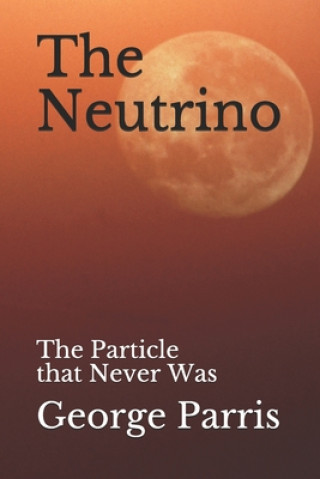 Könyv The Neutrino: The Particle that Never Was George E Parris