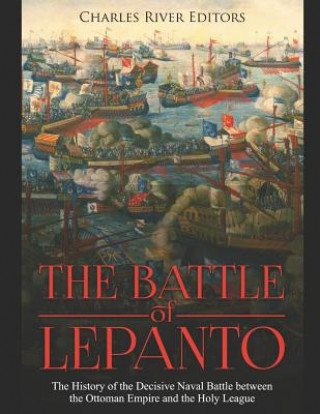 Libro The Battle of Lepanto: The History of the Decisive Naval Battle between the Ottoman Empire and the Holy League Charles River Editors