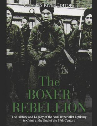 Knjiga The Boxer Rebellion: The History and Legacy of the Anti-Imperialist Uprising in China at the End of the 19th Century Charles River Editors