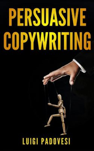 Knjiga Persuasive Copywriting: Includes COPYWRITING: Persuasive Words That Sell & MIND HACKING: 25 Advanced Persuasion Techniques - Updated 2019 Luigi Padovesi