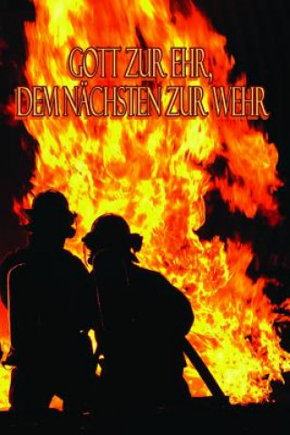 Könyv Gott Zur Ehr, Dem Nächsten Zur Wehr: Einsatztagebuch für echte Feuerwehrmänner und Feuerwehrfrauen Helden Des Alltag Freiwillige Feuerwehr