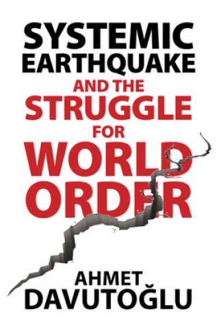 Kniha Systemic Earthquake and the Struggle for World Order Ahmet Davutoglu