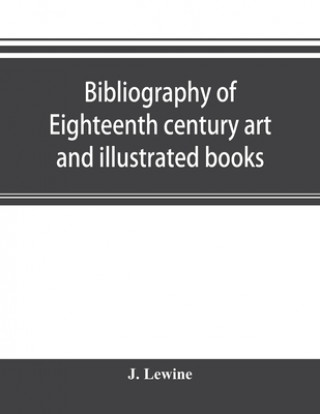 Kniha Bibliography of eighteenth century art and illustrated books; being a guide to collectors of illustrated works in English and French of the period J. LEWINE