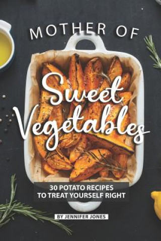 Kniha Mother of Sweet Vegetables: 30 Potato Recipes to Treat Yourself Right Jennifer Jones