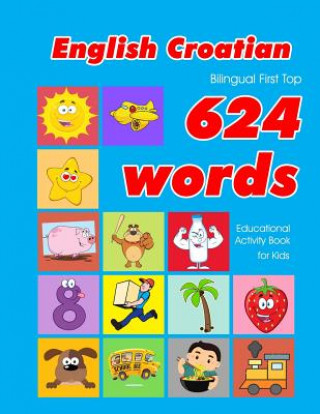 Kniha English - Croatian Bilingual First Top 624 Words Educational Activity Book for Kids: Easy vocabulary learning flashcards best for infants babies toddl Penny Owens