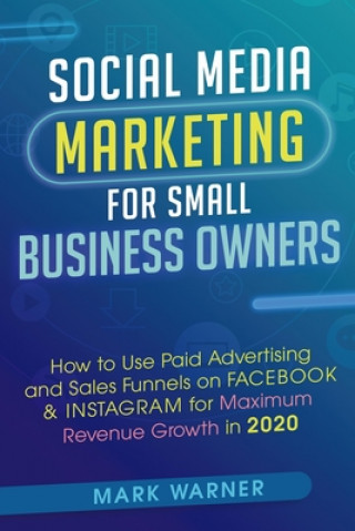 Könyv Social Media Marketing for Small Business Owners: How to Use Paid Advertising and Sales Funnels on Facebook & Instagram for Maximum Revenue Growth in Mark Warner