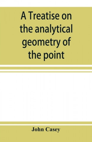 Kniha treatise on the analytical geometry of the point, line, circle, and conic sections, containing an account of its most recent extensions, with numerous 