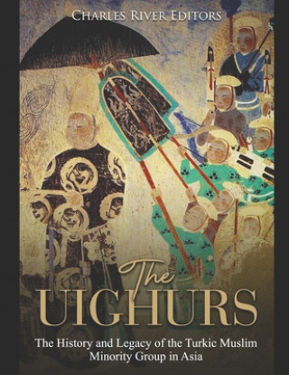 Carte The Uighurs: The History and Legacy of the Turkic Muslim Minority Group in Asia Charles River Editors