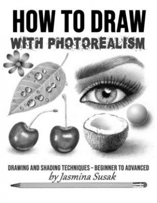 Książka How to Draw with Photorealism: Drawing and Shading Techniques - Beginner to Advanced Jasmina Susak