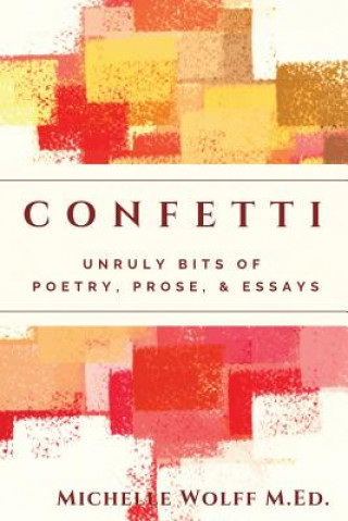 Kniha Confetti: Unruly Bits of Poetry, Prose, and Essays Michelle Wolff M Ed