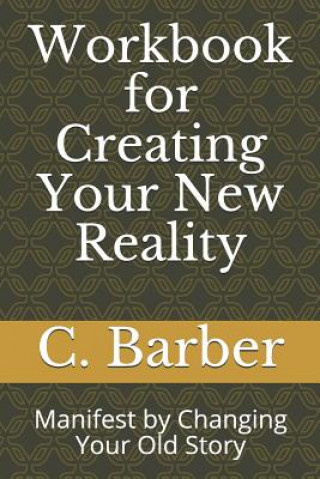 Książka Workbook for Creating Your New Reality: Manifest by Changing Your Old Story C R Barber