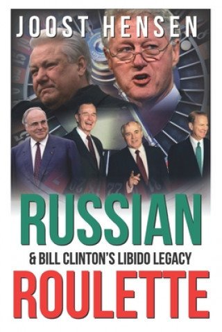 Książka Russian Roulette, Bill Clinton's Libido Legacy...: A Reckless President and His Reckless Russia Foreign Policy Turn... Joost Hensen