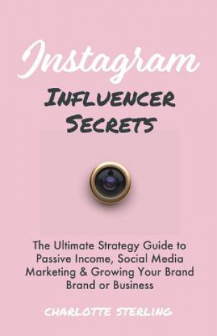 Book Instagram Influencer Secrets: The Ultimate Strategy Guide to Passive Income, Social Media Marketing & Growing Your Personal Brand or Business Charlotte Sterling