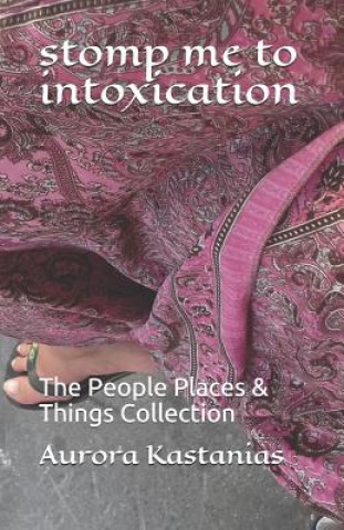 Kniha stomp me to intoxication: The People Places & Things Collection Aurora Kastanias