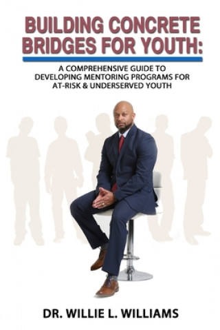 Buch Building Concrete Bridges for Youth: A Comprehensive Guide to Developing Mentoring Programs for At-Risk & Underserved Youth Larry Robinson