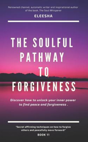 Kniha The Soulful Pathway to Forgiveness: Discover how to unlock your inner power to find peace and forgiveness Eleesha