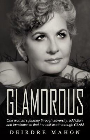 Könyv Glamorous: One Woman's Journey Through Adversity, Addiction, and Loneliness to Find Her Self-Worth Through GLAM. Deirdre Mahon