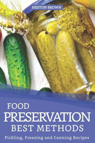 Könyv Food Preservation Best Methods: Pickling, Freezing and Canning Recipes Heston Brown