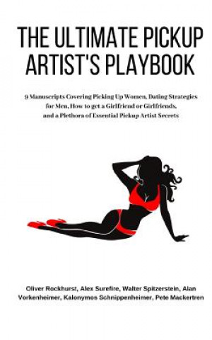 Книга The Ultimate Pickup Artist's Playbook: 9 Manuscripts Covering Picking Up Women, Dating Strategies for Men, How to get a Girlfriend or Girlfriends, and Alex Surefire