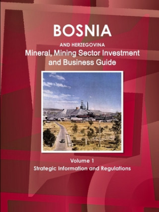 Book Bosnia and Herzegovina Mineral, Mining Sector Investment and Business Guide Volume 1 Strategic Information and Regulations IBP Inc. IBP