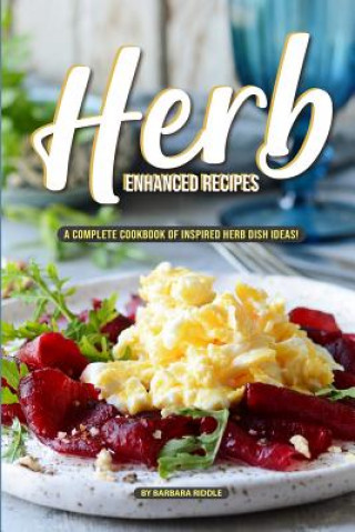 Könyv Herb Enhanced Recipes: A Complete Cookbook of Inspired Herb Dish Ideas! Barbara Riddle