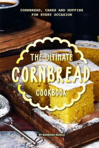 Carte The Ultimate Cornbread Cookbook: Cornbread, Cakes and Muffins for Every Occasion Barbara Riddle