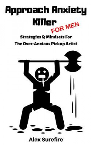 Kniha Approach Anxiety Killer - For Men: Strategies & Mindsets For The Over-Anxious Pickup Artist Alex Surefire