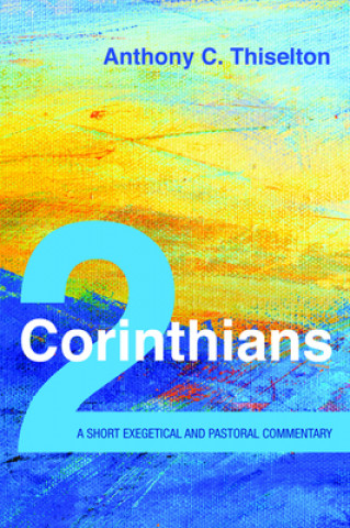 Book 2 Corinthians: A Short Exegetical and Pastoral Commentary Anthony C. Thiselton