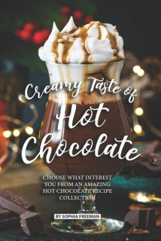 Könyv Creamy Taste of Hot Chocolate: Choose what Interest you from an Amazing Hot Chocolate Recipe Collection Sophia Freeman