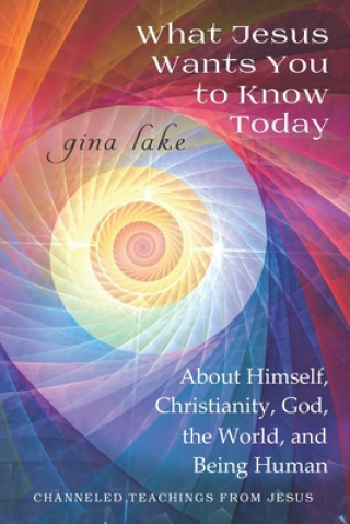 Carte What Jesus Wants You to Know Today: About Himself, Christianity, God, the World, and Being Human Gina Lake