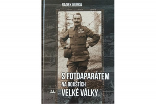 Kniha S fotoaparátem na bojištích Velké války Radek Kurka