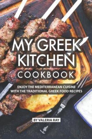 Könyv My Greek Kitchen Cookbook: Enjoy the Mediterranean Cuisine with The Traditional Greek Food Recipes Valeria Ray
