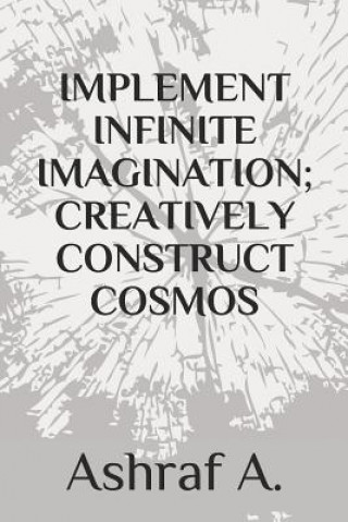 Knjiga Implement Infinite Imagination; Creatively Construct Cosmos Ashraf A