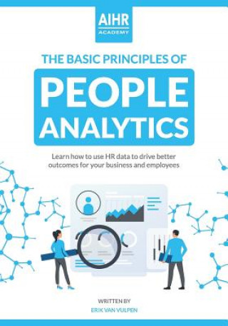 Книга The Basic Principles of People Analytics: Learn how to use HR data to drive better outcomes for your business and employees Erik Van Vulpen