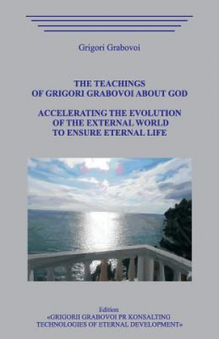 Könyv The Teachings of Grigori Grabovoi about God. Accelerating the Evolution of the External World to Ensure Eternal Life. Grigori Grabovoi