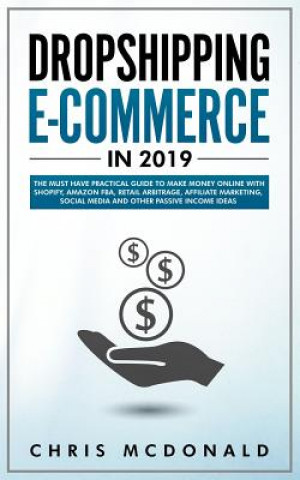 Kniha Dropshipping E-commerce in 2019: The Must Have Practical Guide to Make Money Online With Shopify, Amazon FBA, Retail Arbitrage, Affiliate Marketing, S Chris McDonald