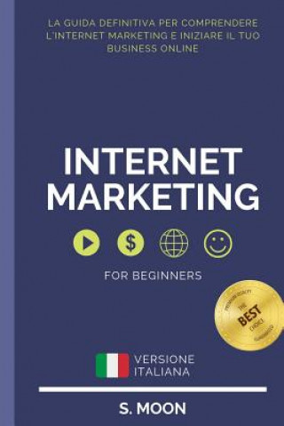 Книга Internet Marketing: La guida definitiva per comprendere l'Internet Marketing e iniziare il tuo business Online. S Moon