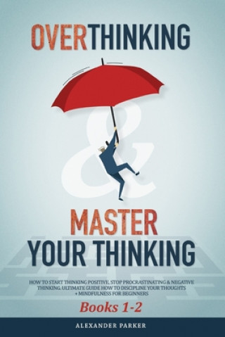 Buch Overthinking & Master Your Thinking - Books 1-2: How To Start Thinking Positive, Stop Procrastinating & Negative Thinking. Ultimate Guide How To Disci Alexander Parker