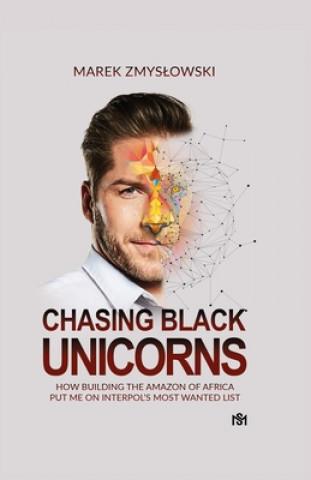 Книга Chasing Black Unicorns: How building the Amazon of Africa put me on Interpol's Most Wanted list 