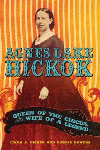 Carte Agnes Lake Hickok: Queen of the Circus, Wife of a Legend Carolyn M. Bowers