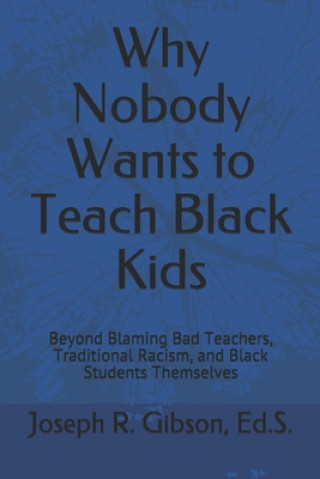 Carte Why Nobody Wants to Teach Black Kids: Beyond Blaming Bad Teachers, Traditional Racism, and Black Students Themselves 