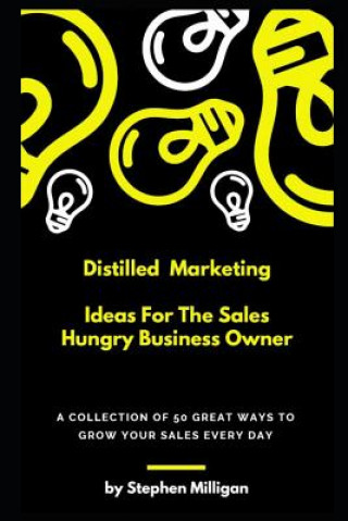 Carte Distilled Marketing - Ideas For The Sales Hungry Business Owner: A collection of 50 great ways to grow your sales every day. Stephen Milligan
