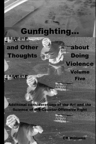 Книга Gunfighting, and Other Thoughts about Doing Violence: Additional considerations on the Art and the Science of the Counter-Offensive Fight 