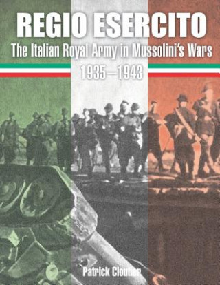 Kniha Regio Esercito: The Italian Royal Army in Mussolini's Wars 1935-1943 Patrick Cloutier