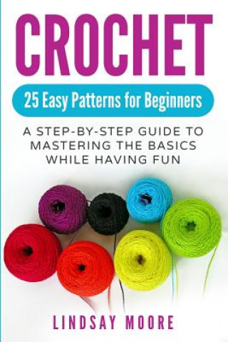 Book Crochet: 25 Easy Patterns for Beginners: A Step-By-Step Guide to Mastering the Basics While Having Fun Lindsay Moore